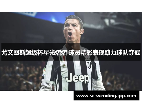 尤文图斯超级杯星光熠熠 球员精彩表现助力球队夺冠 尤文图斯超级杯星光熠熠 球员精彩表现助力球队夺冠