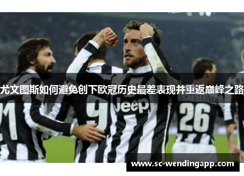 尤文图斯如何避免创下欧冠历史最差表现并重返巅峰之路