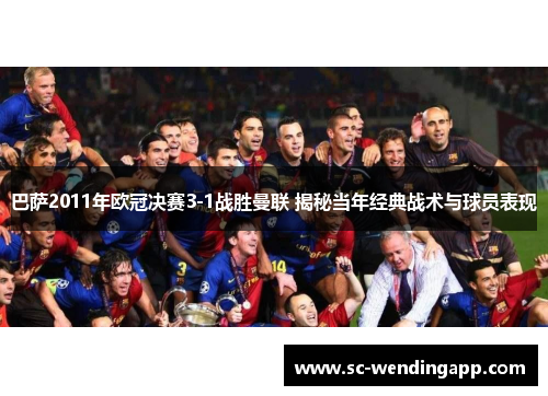 巴萨2011年欧冠决赛3-1战胜曼联 揭秘当年经典战术与球员表现 巴萨2011年欧冠决赛3-1战胜曼联 揭秘当年经典战术与球员表现