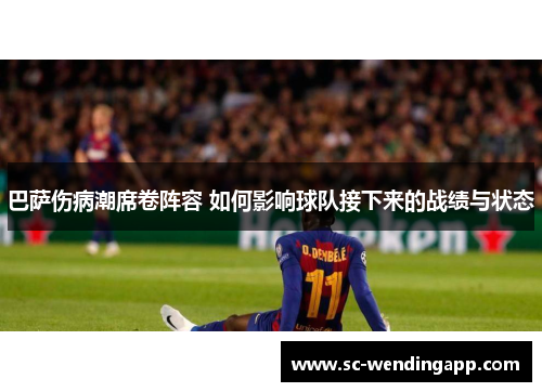 巴萨伤病潮席卷阵容 如何影响球队接下来的战绩与状态 巴萨伤病潮席卷阵容 如何影响球队接下来的战绩与状态