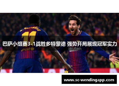 巴萨小组赛3-1战胜多特蒙德 强势开局展现冠军实力 巴萨小组赛3-1战胜多特蒙德 强势开局展现冠军实力