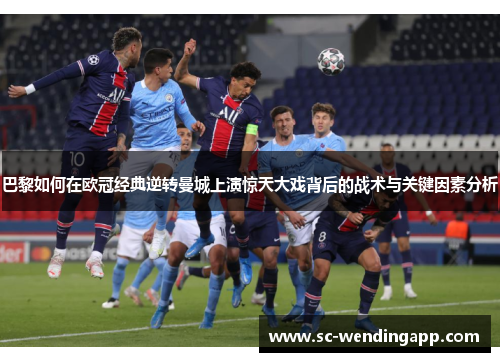 巴黎如何在欧冠经典逆转曼城上演惊天大戏背后的战术与关键因素分析 巴黎如何在欧冠经典逆转曼城上演惊天大戏背后的战术与关键因素分析