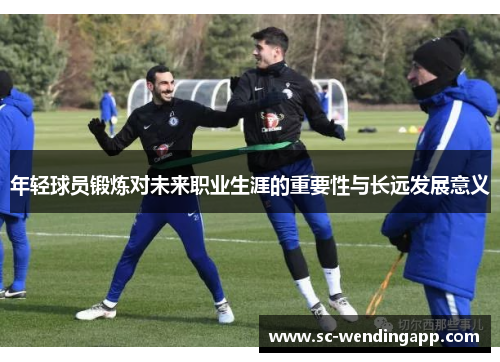 年轻球员锻炼对未来职业生涯的重要性与长远发展意义 年轻球员锻炼对未来职业生涯的重要性与长远发展意义