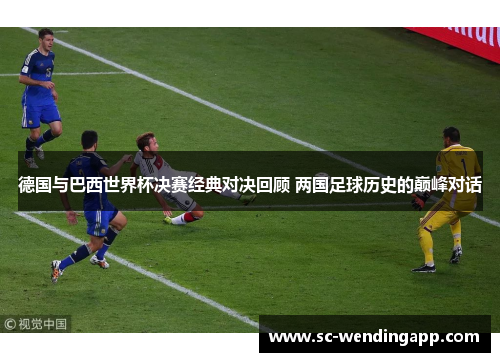 德国与巴西世界杯决赛经典对决回顾 两国足球历史的巅峰对话