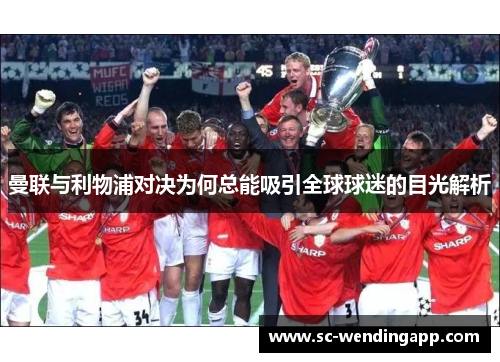 曼联与利物浦对决为何总能吸引全球球迷的目光解析 曼联与利物浦对决为何总能吸引全球球迷的目光解析