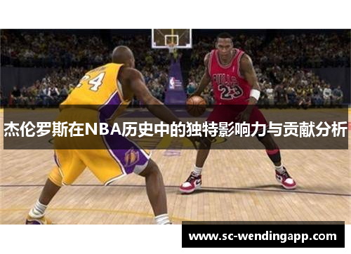 杰伦罗斯在NBA历史中的独特影响力与贡献分析 杰伦罗斯在NBA历史中的独特影响力与贡献分析