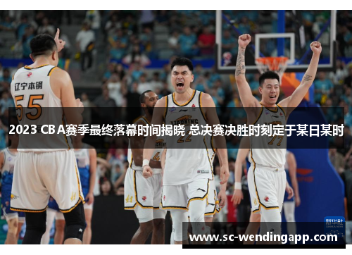 2023 CBA赛季最终落幕时间揭晓 总决赛决胜时刻定于某日某时 2023 CBA赛季最终落幕时间揭晓 总决赛决胜时刻定于某日某时