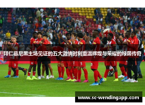 拜仁慕尼黑主场见证的五大激情时刻重温辉煌与荣耀的绿茵传奇