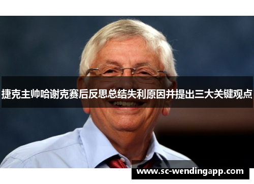 捷克主帅哈谢克赛后反思总结失利原因并提出三大关键观点 捷克主帅哈谢克赛后反思总结失利原因并提出三大关键观点