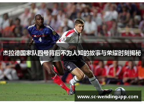 杰拉德国家队四号背后不为人知的故事与荣耀时刻揭秘 杰拉德国家队四号背后不为人知的故事与荣耀时刻揭秘