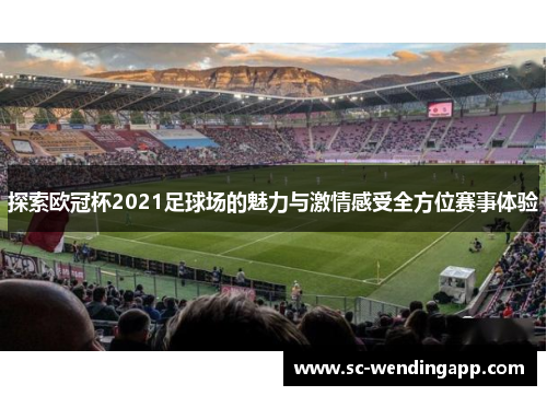 探索欧冠杯2021足球场的魅力与激情感受全方位赛事体验 探索欧冠杯2021足球场的魅力与激情感受全方位赛事体验
