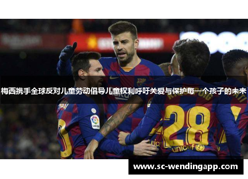 梅西携手全球反对儿童劳动倡导儿童权利呼吁关爱与保护每一个孩子的未来 梅西携手全球反对儿童劳动倡导儿童权利呼吁关爱与保护每一个孩子的未来