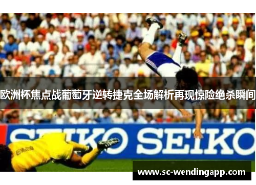 欧洲杯焦点战葡萄牙逆转捷克全场解析再现惊险绝杀瞬间