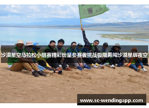 沙漠星空马拉松小组赛精彩纷呈参赛者挑战极限勇闯沙漠星辰夜空
