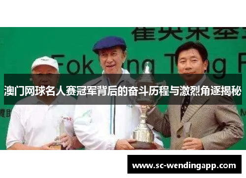 澳门网球名人赛冠军背后的奋斗历程与激烈角逐揭秘