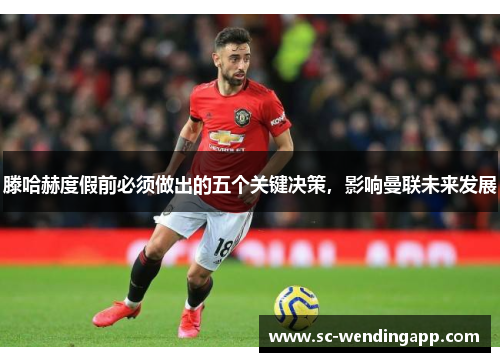 滕哈赫度假前必须做出的五个关键决策，影响曼联未来发展