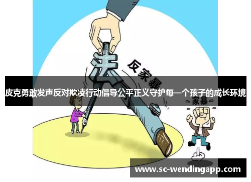 皮克勇敢发声反对欺凌行动倡导公平正义守护每一个孩子的成长环境