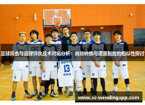 足球反击与篮球快攻战术对比分析：高效转换与速度制胜的相似性探讨