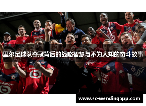 里尔足球队夺冠背后的战略智慧与不为人知的奋斗故事