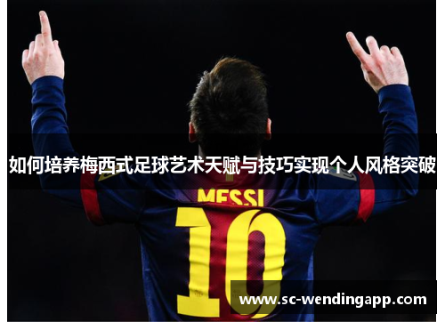 如何培养梅西式足球艺术天赋与技巧实现个人风格突破