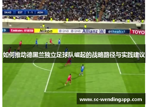 如何推动德黑兰独立足球队崛起的战略路径与实践建议