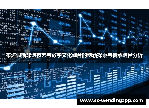 布达佩斯非遗技艺与数字文化融合的创新探索与传承路径分析 布达佩斯非遗技艺与数字文化融合的创新探索与传承路径分析