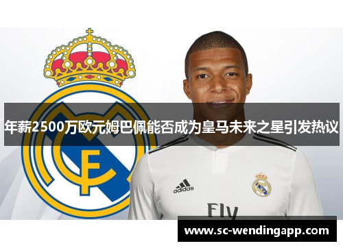 年薪2500万欧元姆巴佩能否成为皇马未来之星引发热议