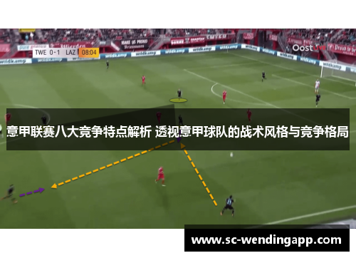 意甲联赛八大竞争特点解析 透视意甲球队的战术风格与竞争格局 意甲联赛八大竞争特点解析 透视意甲球队的战术风格与竞争格局