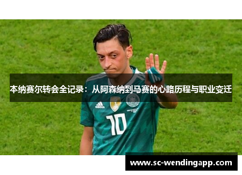 本纳赛尔转会全记录：从阿森纳到马赛的心路历程与职业变迁