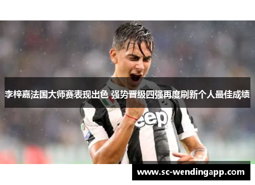 李梓嘉法国大师赛表现出色 强势晋级四强再度刷新个人最佳成绩