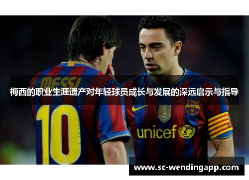 梅西的职业生涯遗产对年轻球员成长与发展的深远启示与指导