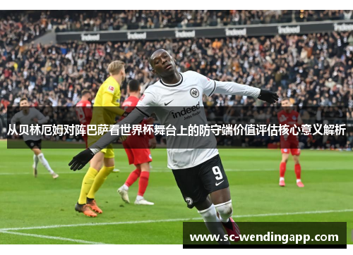 从贝林厄姆对阵巴萨看世界杯舞台上的防守端价值评估核心意义解析