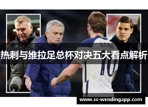 热刺与维拉足总杯对决五大看点解析