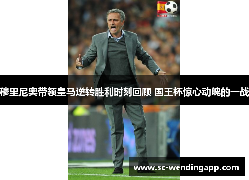 穆里尼奥带领皇马逆转胜利时刻回顾 国王杯惊心动魄的一战 穆里尼奥带领皇马逆转胜利时刻回顾 国王杯惊心动魄的一战