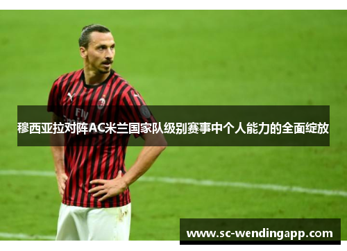穆西亚拉对阵AC米兰国家队级别赛事中个人能力的全面绽放 穆西亚拉对阵AC米兰国家队级别赛事中个人能力的全面绽放