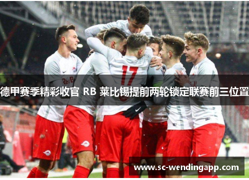 德甲赛季精彩收官 RB 莱比锡提前两轮锁定联赛前三位置 德甲赛季精彩收官 RB 莱比锡提前两轮锁定联赛前三位置