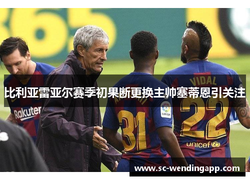 比利亚雷亚尔赛季初果断更换主帅塞蒂恩引关注