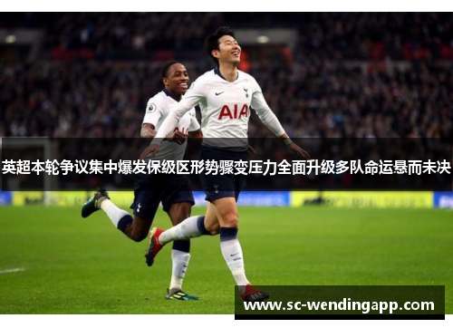 英超本轮争议集中爆发保级区形势骤变压力全面升级多队命运悬而未决