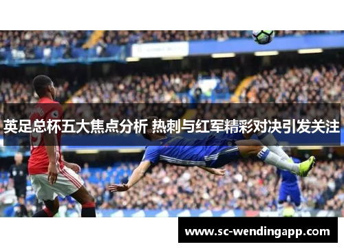 英足总杯五大焦点分析 热刺与红军精彩对决引发关注