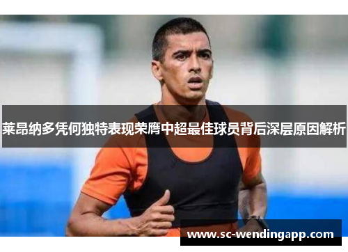 莱昂纳多凭何独特表现荣膺中超最佳球员背后深层原因解析