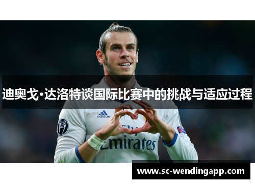 迪奥戈·达洛特谈国际比赛中的挑战与适应过程