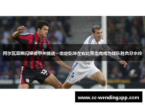 阿尔瓦雷斯闪耀德甲关键战一击定乾坤左右比赛走向成为球队胜负分水岭 阿尔瓦雷斯闪耀德甲关键战一击定乾坤左右比赛走向成为球队胜负分水岭