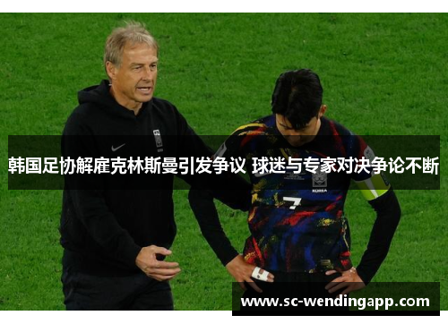 韩国足协解雇克林斯曼引发争议 球迷与专家对决争论不断 韩国足协解雇克林斯曼引发争议 球迷与专家对决争论不断