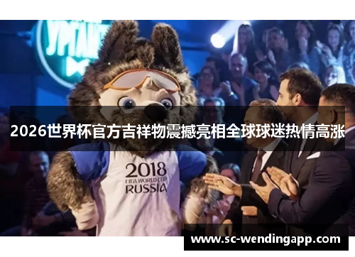 2026世界杯官方吉祥物震撼亮相全球球迷热情高涨 2026世界杯官方吉祥物震撼亮相全球球迷热情高涨