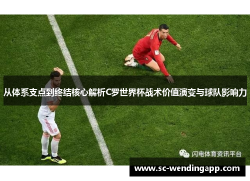 从体系支点到终结核心解析C罗世界杯战术价值演变与球队影响力