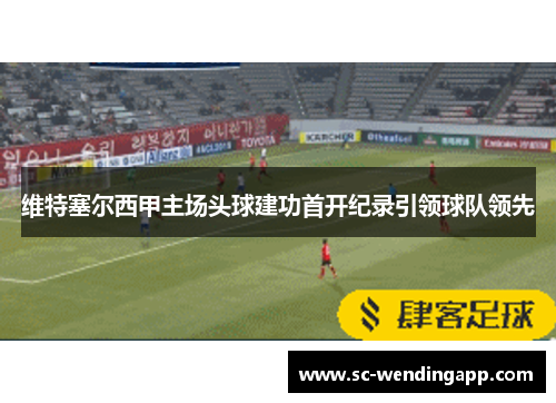 维特塞尔西甲主场头球建功首开纪录引领球队领先