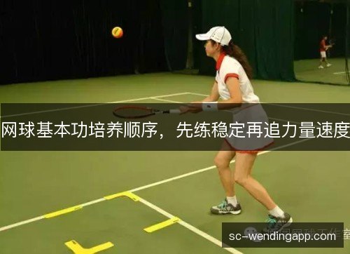 网球基本功培养顺序，先练稳定再追力量速度