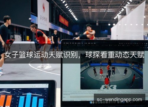 女子篮球运动天赋识别，球探看重动态天赋
